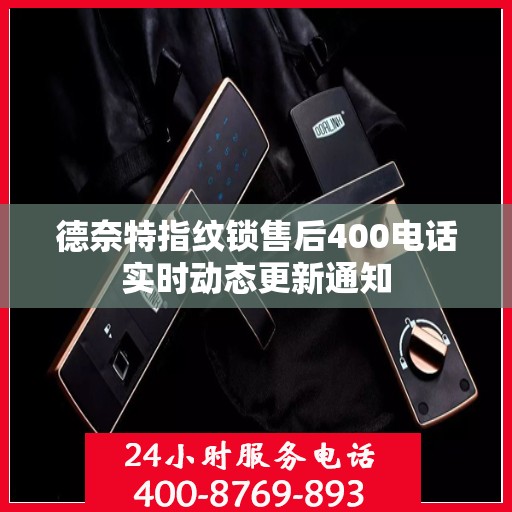 德奈特指纹锁售后400电话实时动态更新通知