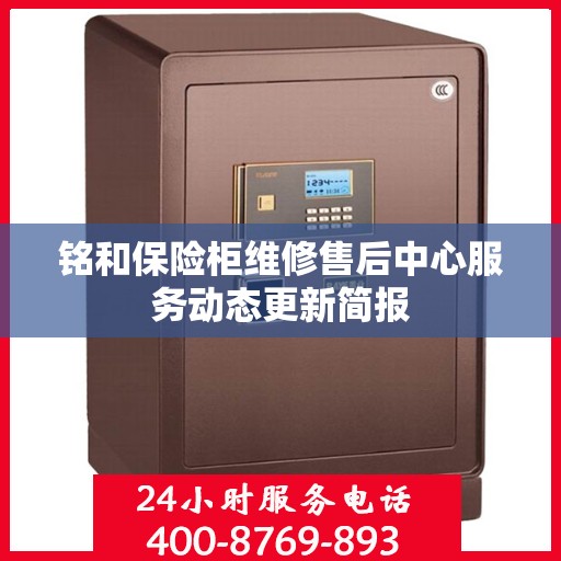 铭和保险柜维修售后中心服务动态更新简报