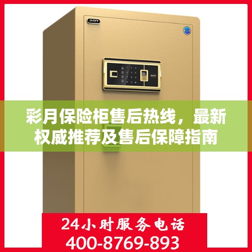彩月保险柜售后热线，最新权威推荐及售后保障指南