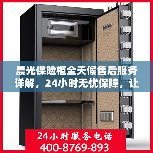 晨光保险柜全天候售后服务详解，24小时无忧保障，让您一文读懂！