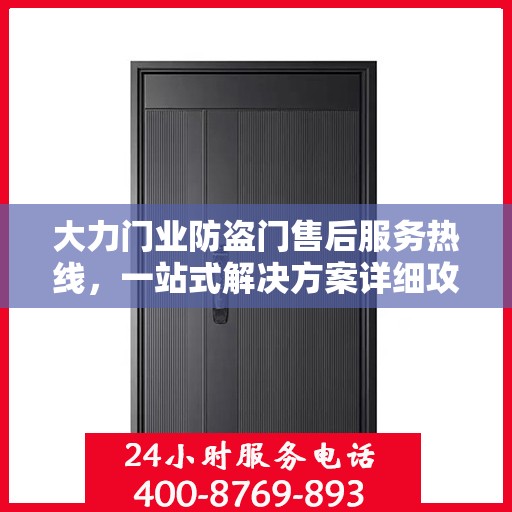 大力门业防盗门售后服务热线，一站式解决方案详细攻略
