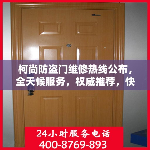 柯尚防盗门维修热线公布，全天候服务，权威推荐，快速响应！