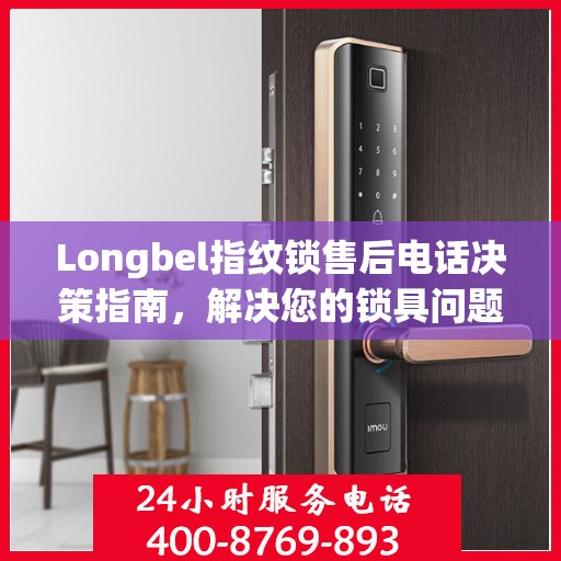 Longbel指纹锁售后电话决策指南，解决您的锁具问题，贴心服务从此开始！