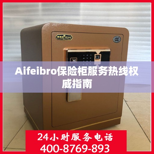 Aifeibro保险柜服务热线权威指南