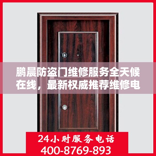 鹏晨防盗门维修服务全天候在线，最新权威推荐维修电话及指南
