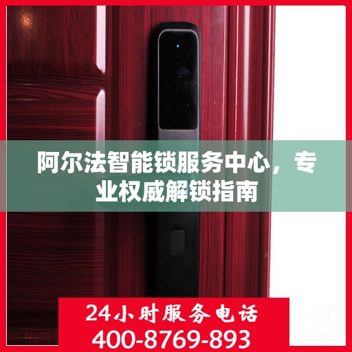 阿尔法智能锁服务中心，专业权威解锁指南