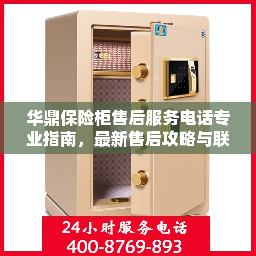 华鼎保险柜售后服务电话专业指南，最新售后攻略与联系方式