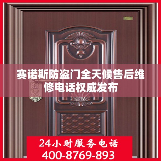 赛诺斯防盗门全天候售后维修电话权威发布