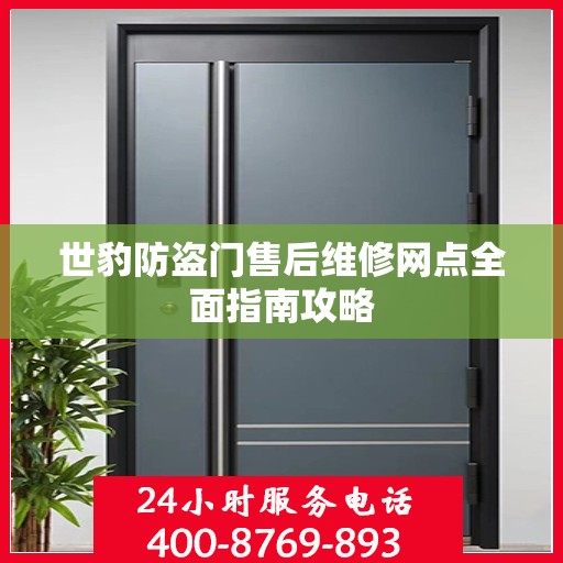 世豹防盗门售后维修网点全面指南攻略