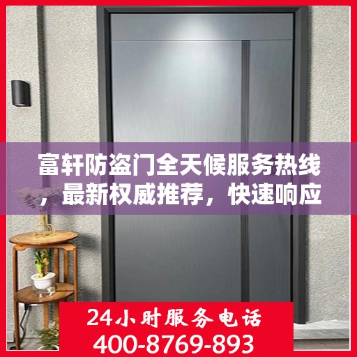 富轩防盗门全天候服务热线，最新权威推荐，快速响应您的需求