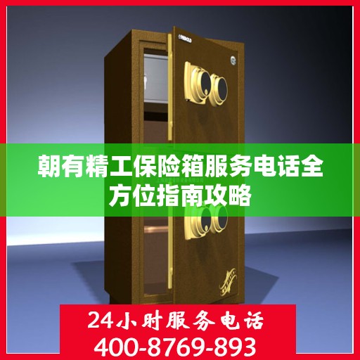 朝有精工保险箱服务电话全方位指南攻略