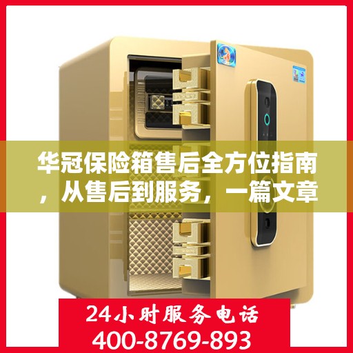华冠保险箱售后全方位指南，从售后到服务，一篇文章全解析！