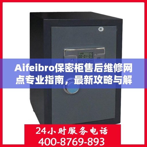 Aifeibro保密柜售后维修网点专业指南，最新攻略与解决方案