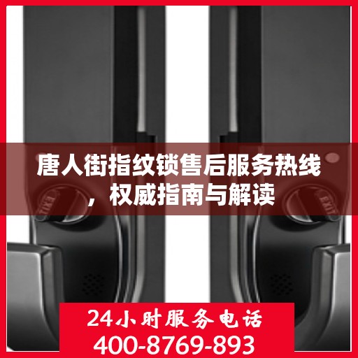 唐人街指纹锁售后服务热线，权威指南与解读