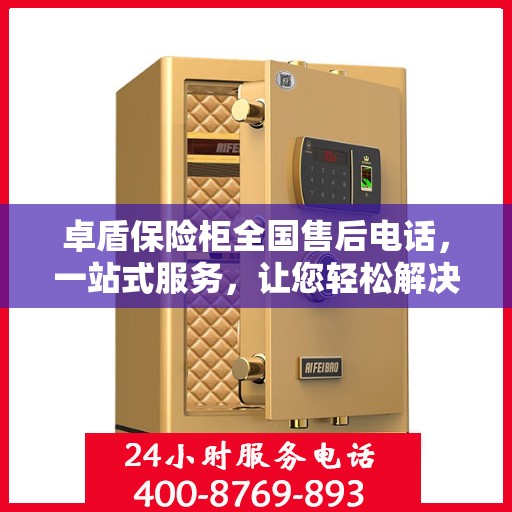 卓盾保险柜全国售后电话，一站式服务，让您轻松解决售后问题