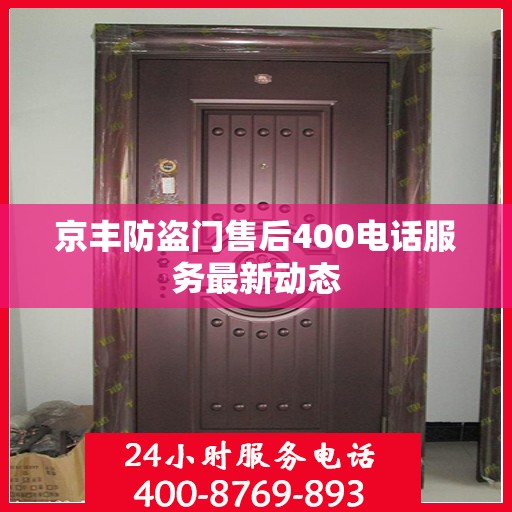 京丰防盗门售后400电话服务最新动态