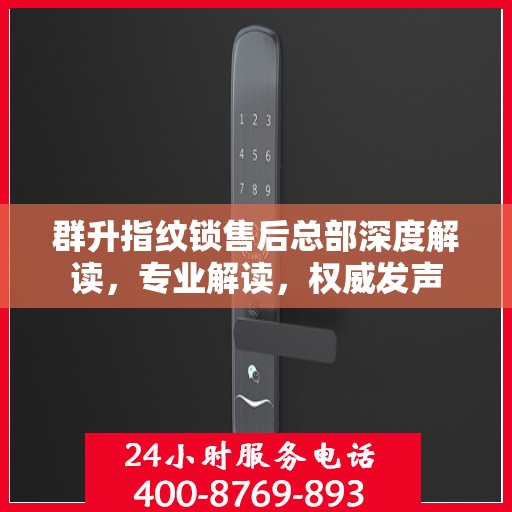 群升指纹锁售后总部深度解读，专业解读，权威发声