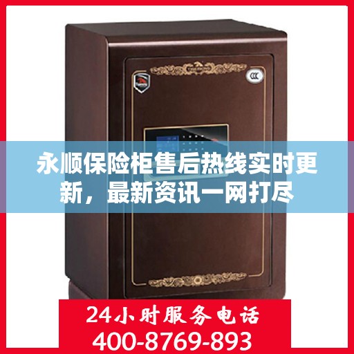 永顺保险柜售后热线实时更新，最新资讯一网打尽