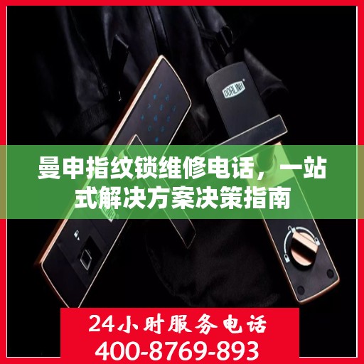 曼申指纹锁维修电话，一站式解决方案决策指南