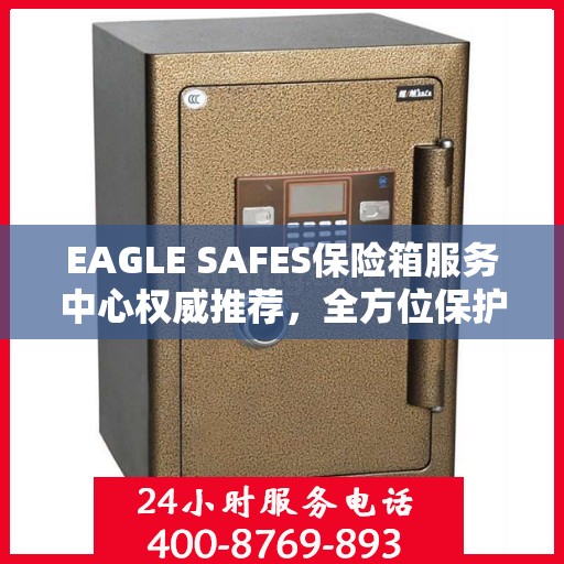 EAGLE SAFES保险箱服务中心权威推荐，全方位保护您的财产安全