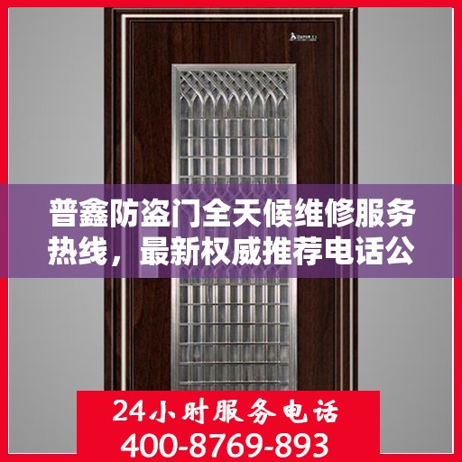 普鑫防盗门全天候维修服务热线，最新权威推荐电话公布