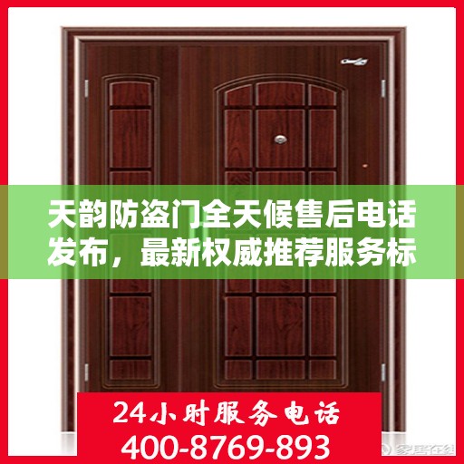 天韵防盗门全天候售后电话发布，最新权威推荐服务标题