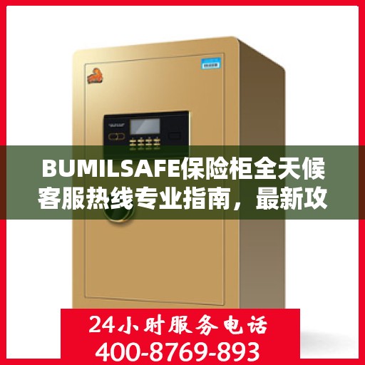 BUMILSAFE保险柜全天候客服热线专业指南，最新攻略速递
