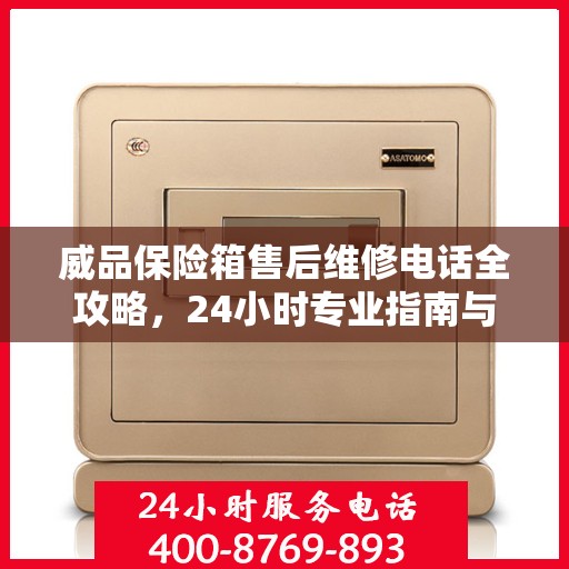 威品保险箱售后维修电话全攻略，24小时专业指南与售后支持电话发布