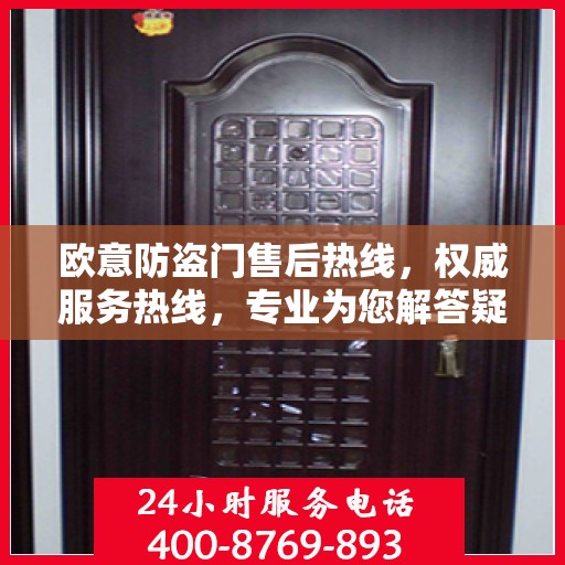欧意防盗门售后热线，权威服务热线，专业为您解答疑虑