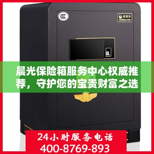 晨光保险箱服务中心权威推荐，守护您的宝贵财富之选