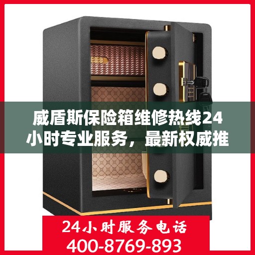 威盾斯保险箱维修热线24小时专业服务，最新权威推荐电话快速响应