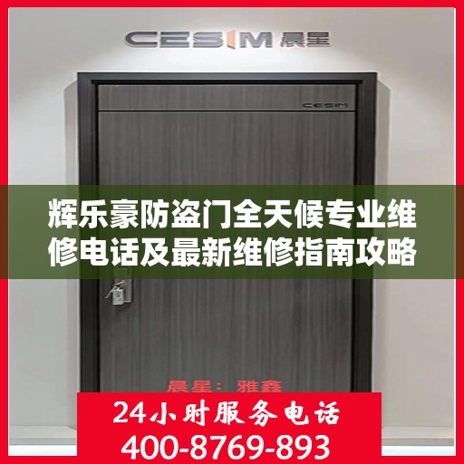 辉乐豪防盗门全天候专业维修电话及最新维修指南攻略