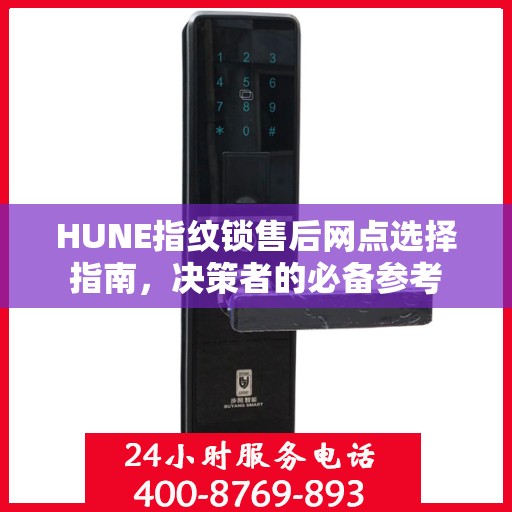 HUNE指纹锁售后网点选择指南，决策者的必备参考