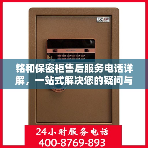 铭和保密柜售后服务电话详解，一站式解决您的疑问与需求