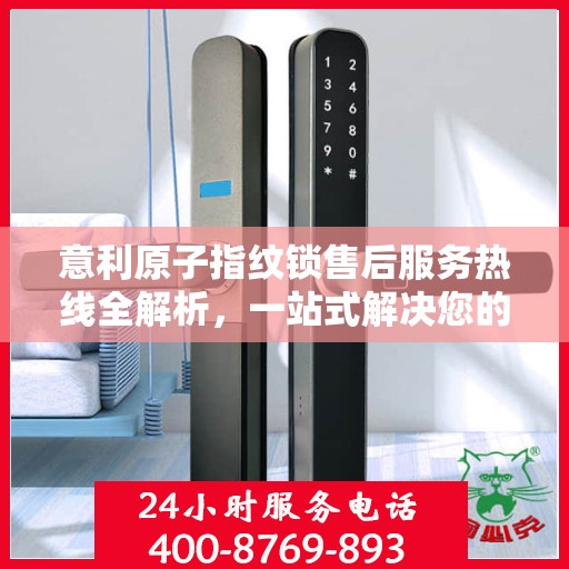 意利原子指纹锁售后服务热线全解析，一站式解决您的疑问和需求