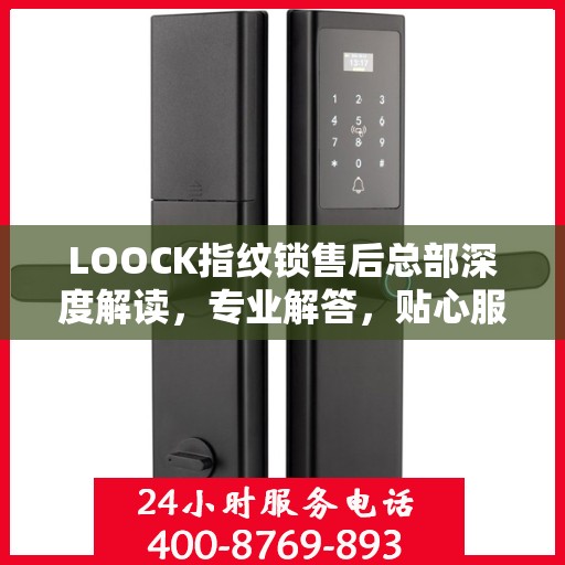 LOOCK指纹锁售后总部深度解读，专业解答，贴心服务