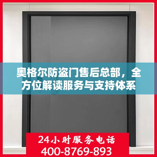 奥格尔防盗门售后总部，全方位解读服务与支持体系