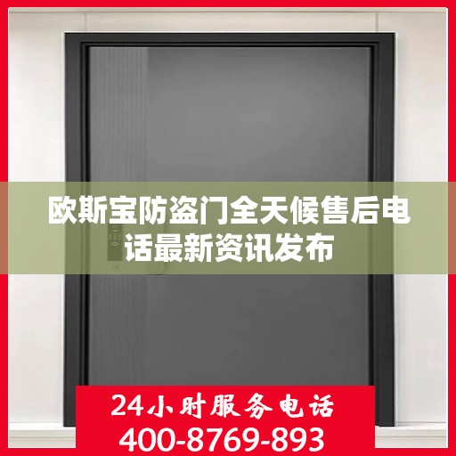 欧斯宝防盗门全天候售后电话最新资讯发布
