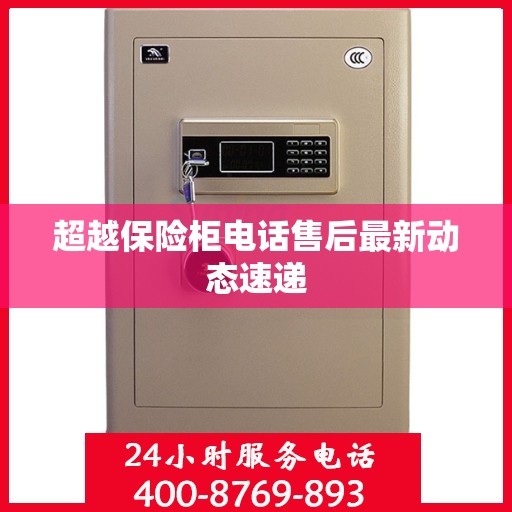 超越保险柜电话售后最新动态速递