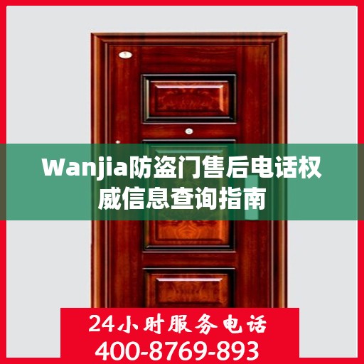Wanjia防盗门售后电话权威信息查询指南