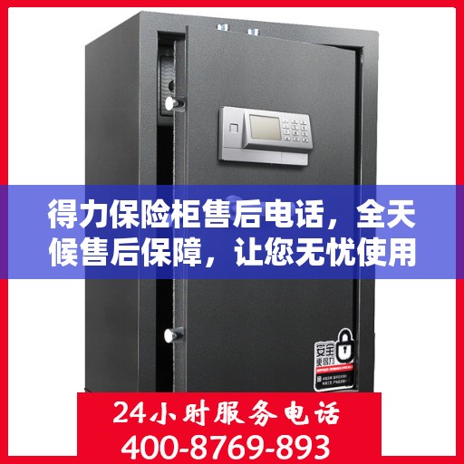 得力保险柜售后电话，全天候售后保障，让您无忧使用保险柜