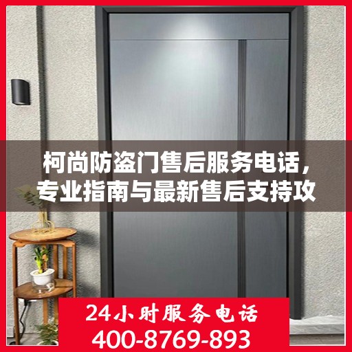 柯尚防盗门售后服务电话，专业指南与最新售后支持攻略