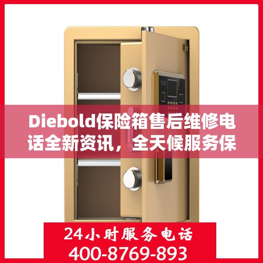 Diebold保险箱售后维修电话全新资讯，全天候服务保障，让您无忧享受安全保护