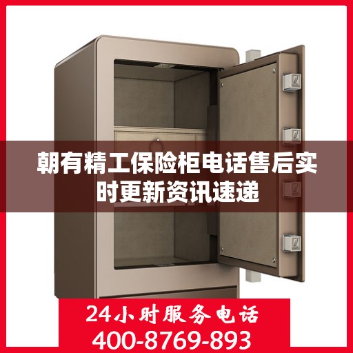 朝有精工保险柜电话售后实时更新资讯速递