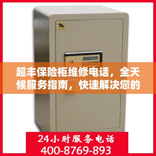 超丰保险柜维修电话，全天候服务指南，快速解决您的故障问题