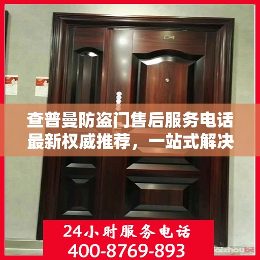 查普曼防盗门售后服务电话最新权威推荐，一站式解决方案的贴心热线！