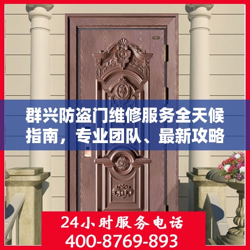 群兴防盗门维修服务全天候指南，专业团队、最新攻略与联系电话
