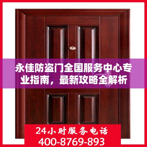 永佳防盗门全国服务中心专业指南，最新攻略全解析