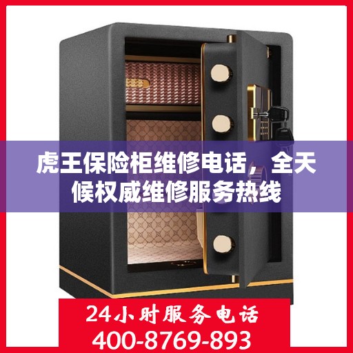 虎王保险柜维修电话，全天候权威维修服务热线