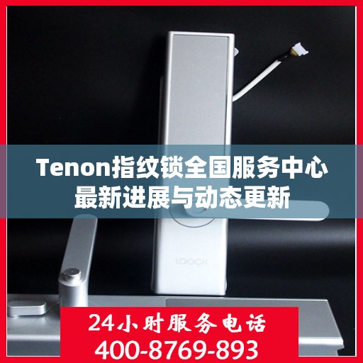 Tenon指纹锁全国服务中心最新进展与动态更新